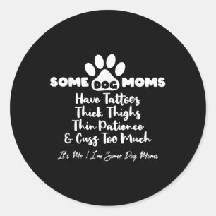 Some Dog Moms Have Tattoos Thick Thighs Thin Patie Classic Round Sticker