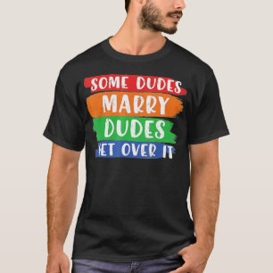 Some Dudes Marry Dudes Get Over It LGBT Pride Prou T-Shirt