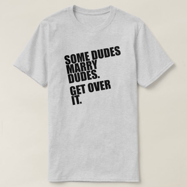 SOME DUDES MARRY DUDES. GET OVER IT. T-Shirt (Design Front)