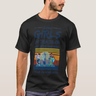 Some Girls Do Triathlon And Drink Too Much Itx27s  T-Shirt