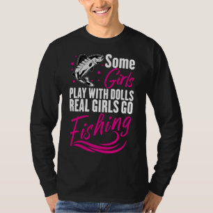 Some Girls Play With Dolls Real Girls Go Fishing T-Shirt