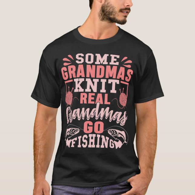 Some Grandmas Knit Real Grandmas Go Fishing T-Shirt (Front)