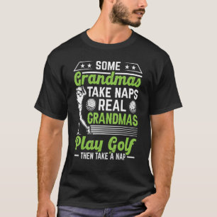 Some Grandmas Take Naps Real Grandmas Play Golf Go T-Shirt