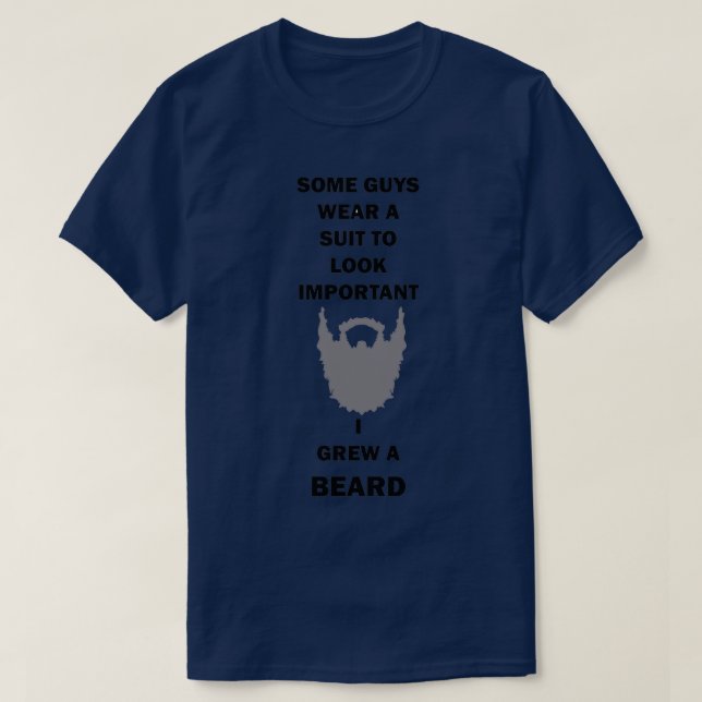 Some Guys Wear Suite I Grew Beard 1 T-Shirt (Design Front)