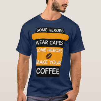 Some Heroes Wear Capes Some Heroes Make Your Coffe T-Shirt