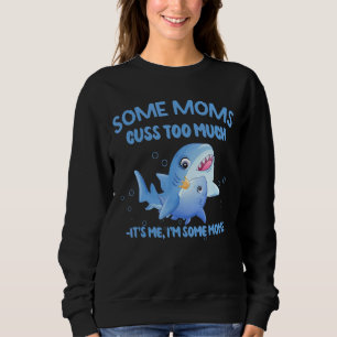 Some Moms Cuss Too Much It Is Me I'm Some Moms App Sweatshirt
