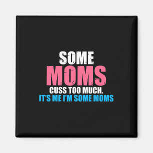 Some Moms cuss too much its me im some Moms Mother Magnet