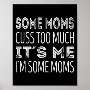 Some moms cuss too much. Its me im some moms Poster
