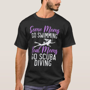Some Moms go swimming real Moms go Scuba Diving Mo T-Shirt