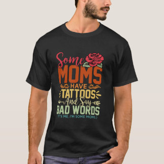 Some Moms Have Tattoos Say Bad Words Rose Mothers T-Shirt
