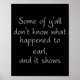 Some Of Y'all Don't Know What Happened To Earl And Poster