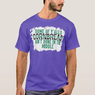 Some Of Yalls Cornbread Aint Done In The Middle T-Shirt