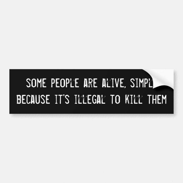 some people are alive simply because it's illegal bumper sticker (Front)