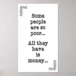 Some people are so poor ... All they have is money Poster
