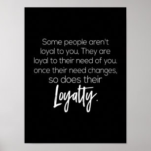 some people aren't loyal to you they are loyal to poster