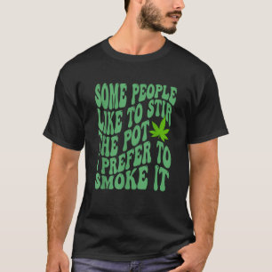 Some People Like To Stir The Pot I Prefer To Smoke T-Shirt