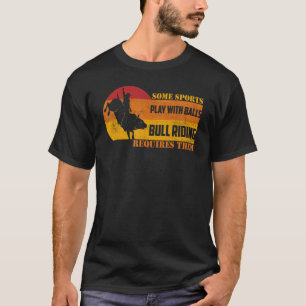 Some Sports Play With Balls Bull Riding Requires T T-Shirt