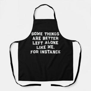Some Things  Are Better  Left Alone  Like Me Apron