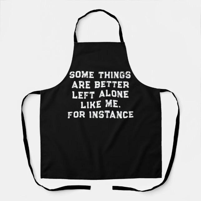Some Things  Are Better  Left Alone  Like Me Apron (Front)