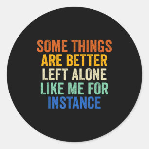 Some Things Are Better Left Alone Like Me For Inst Classic Round Sticker