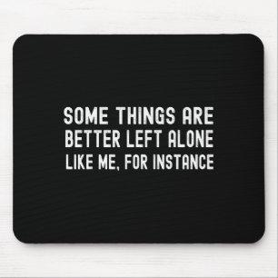 Some Things Are Better Left Alone Like Me For Inst Mouse Pad
