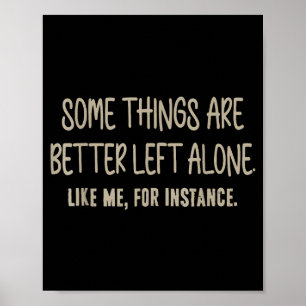 Some Things Are Better Left Alone Like Me For Inst Poster