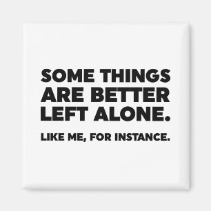 Some Things Are Better Left Alone. Like Me Magnet