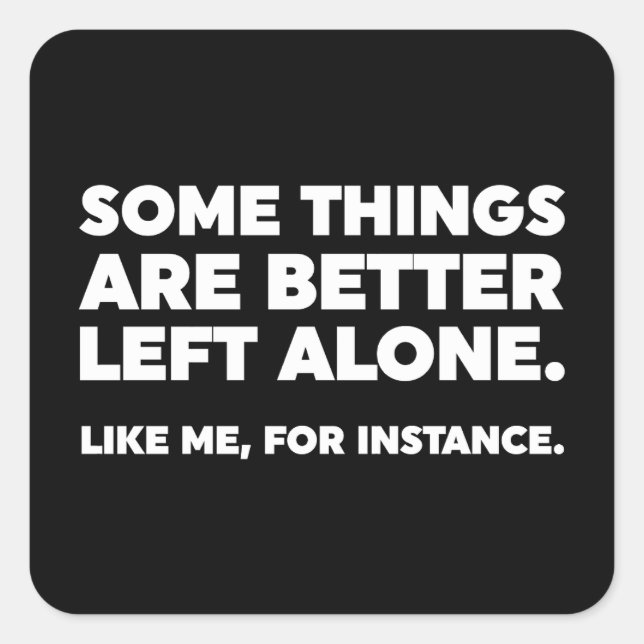 Some Things Are Better Left Alone. Like Me Square Sticker (Front)