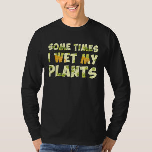 Some Times I Wet My Plants Garden Gardener T-Shirt