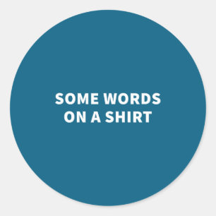 Some Words On A Shirt _ Funny Quote Tee  Classic Round Sticker