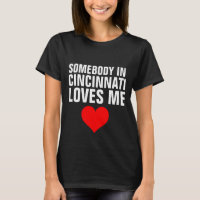 SOMEBODY IN CINCINNATI LOVES ME T-shirts
