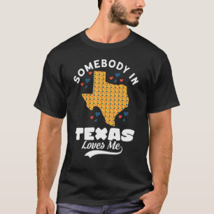 Somebody In Texas Loves Me Somebody In Texas T-Shirt