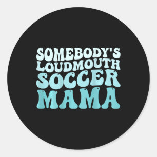 Somebody's Loudmouth Soccer Mama Soccer Mom Mother Classic Round Sticker
