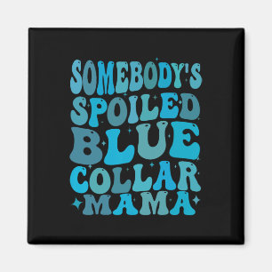 Somebodys Spoiled Blue Collar Mom Groovy Mom Mothe Magnet