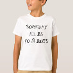 SOMEDAY I'LL BE YOUR BOSS T-Shirt<br><div class="desc">I went to my kids school yesterday,  and I just realized how true these little rugrats will be ruling the world</div>