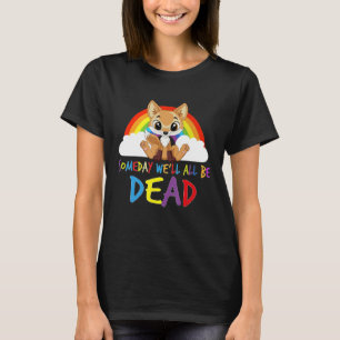Someday We'll All Be Dead Existential Dread Crisis T-Shirt