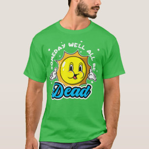 Someday Well All Be Dead Funny Sarcastic Adult Hum T-Shirt