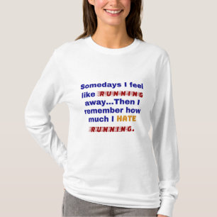 Somedays I feel like running away. Then I remember T-Shirt