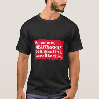 Somehow Heartbreak Feels Good In A Place Like This T-Shirt