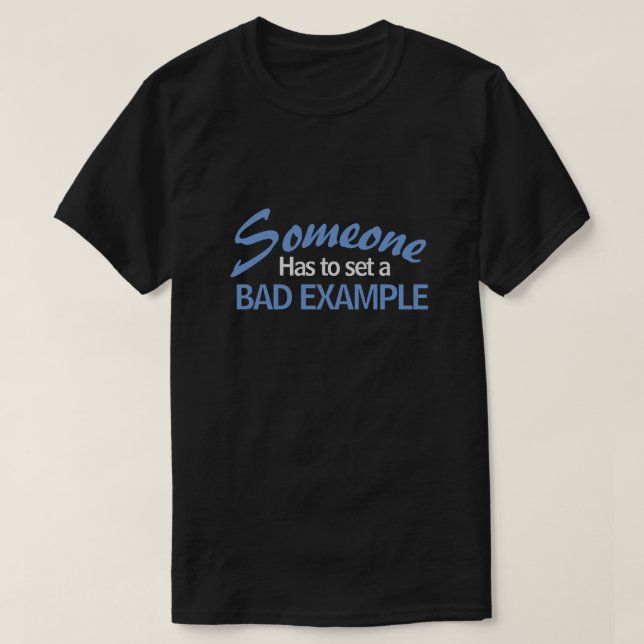 SOMEONE HAS TO SET A BAD EXAMPLE T-Shirt (Design Front)