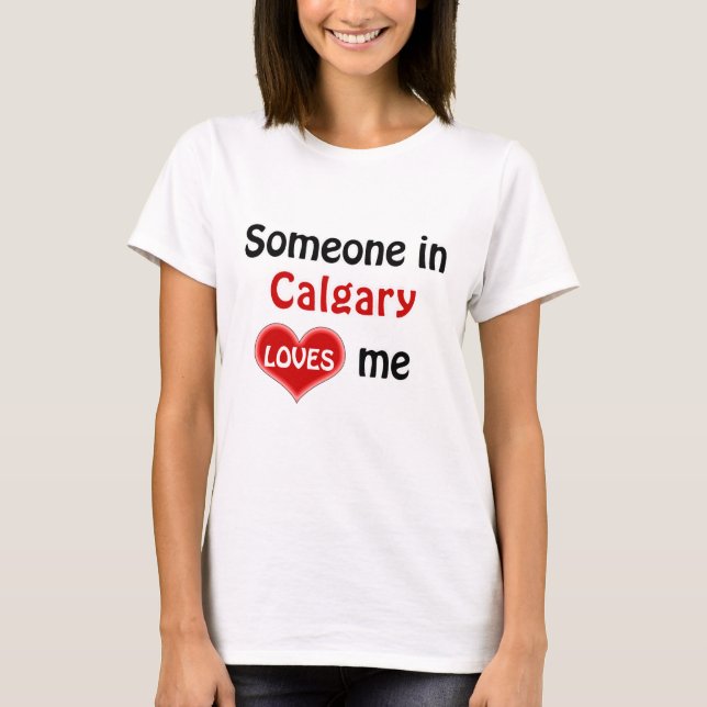Someone in Calgary loves me T Shirt (Front)