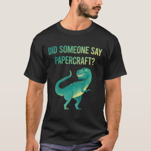 Someone Say Papercraft Paper Craft Crafting T-Shirt