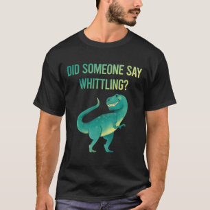 Someone Say Whittling T-Shirt