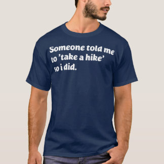 Someone told me to take a hike so i did T-Shirt