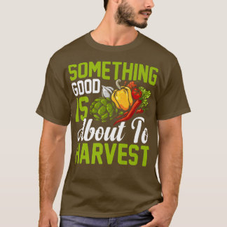 Something Good About To Harvest Funny Farming Farm T-Shirt