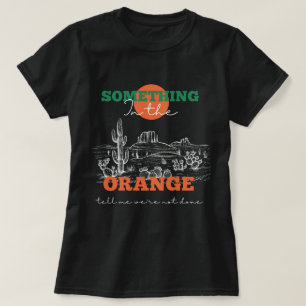 Something In The Orange Tells Me We're Not Done  T-Shirt