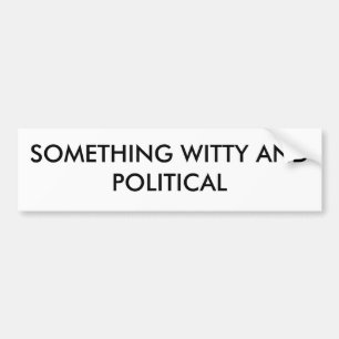 SOMETHING WITTY AND POLITICAL BUMPER STICKER