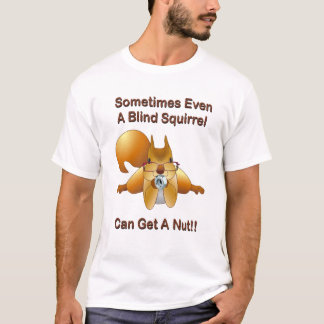 Sometime Even A Blind Squirrel Can Get A Nut T-Shirt