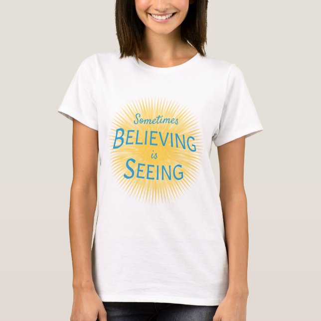 Sometimes Believing is Seeing Message of Faith T-Shirt (Front)