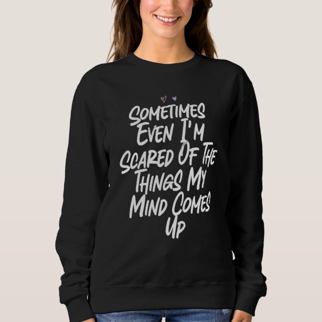 Sometimes Even I'm Scared Of The Things My Mind Co Sweatshirt (Front)
